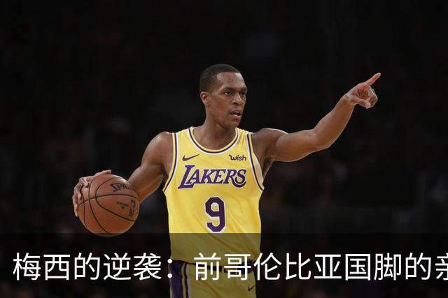 梅西的逆袭：前哥伦比亚国脚的亲身经历与战术反思